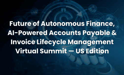Future of Autonomous Finance, AI-Powered Accounts Payable & Invoice Lifecycle Management Virtual Summit — US Edition