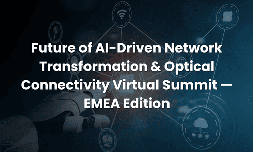 Future of AI-Driven Network Transformation & Optical Connectivity Virtual Summit — EMEA Edition
