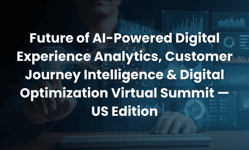 Future of AI-Powered Digital Experience Analytics, Customer Journey Intelligence & Digital Optimization Virtual Summit — US Edition
