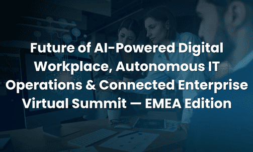 Future of AI-Powered Digital Workplace, Autonomous IT Operations & Connected Enterprise Virtual Summit — EMEA Edition