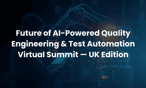 Future of AI-Powered Quality Engineering & Test Automation Virtual Summit — UK Edition