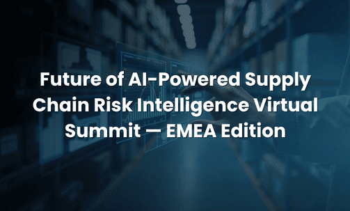Future of AI-Powered Supply Chain Risk Intelligence Virtual Summit — EMEA Edition