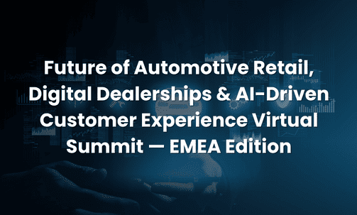 Future of Automotive Retail, Digital Dealerships & AI-Driven Customer Experience Virtual Summit — EMEA Edition