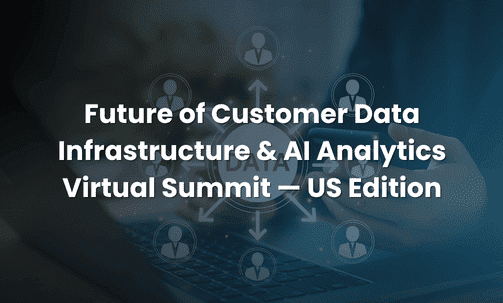 Future of Customer Data Infrastructure & AI Analytics Virtual Summit — US Edition