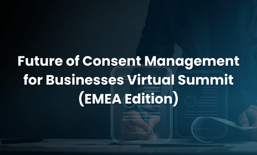 Future of Consent Management for Businesses Virtual Summit (EMEA Edition)