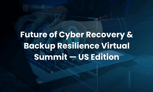 Future of Cyber Recovery & Backup Resilience Virtual Summit — US Edition