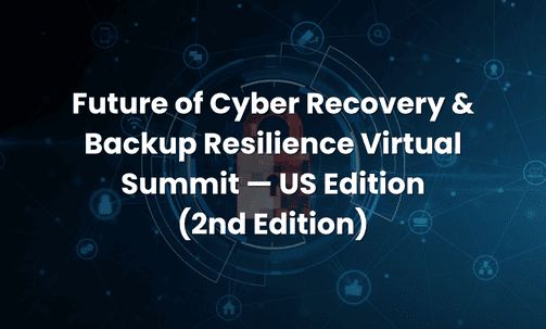 Future of Cyber Recovery & Backup Resilience Virtual Summit — US Edition (2nd Edition)