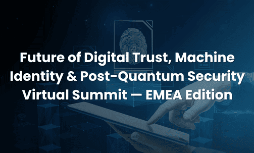 Future of Digital Trust, Machine Identity & Post-Quantum Security Virtual Summit — EMEA Edition