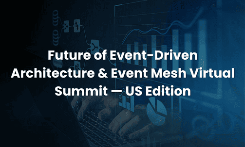 Future of Event-Driven Architecture & Event Mesh Virtual Summit — US Edition