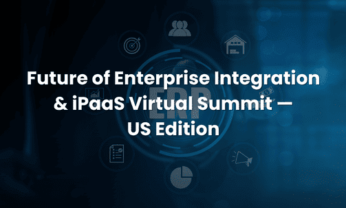 Future of Enterprise Integration & iPaaS Virtual Summit — US Edition
