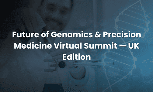 Future of Genomics & Precision Medicine Virtual Summit — UK Edition