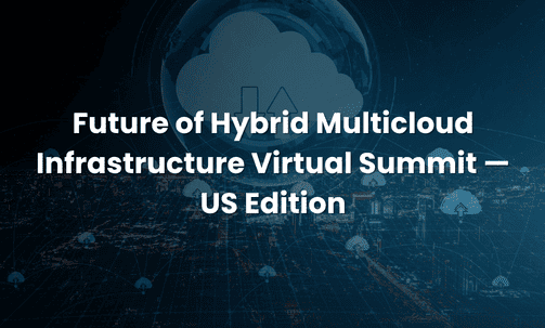 Future of Hybrid Multicloud Infrastructure Virtual Summit — US Edition