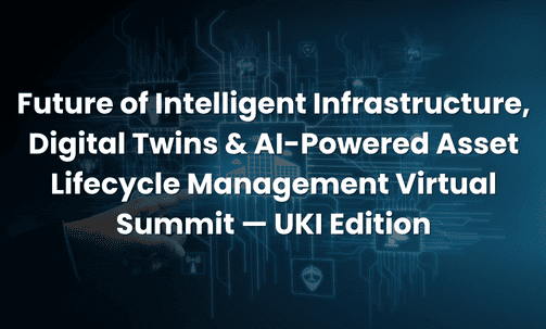Future of Intelligent Infrastructure, Digital Twins & AI-Powered Asset Lifecycle Management Virtual Summit — UKI Edition