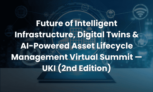 Future of Intelligent Infrastructure, Digital Twins & AI-Powered Asset Lifecycle Management Virtual Summit — UKI (2nd Edition)