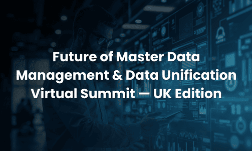 Future of Master Data Management & Data Unification Virtual Summit — UK Edition