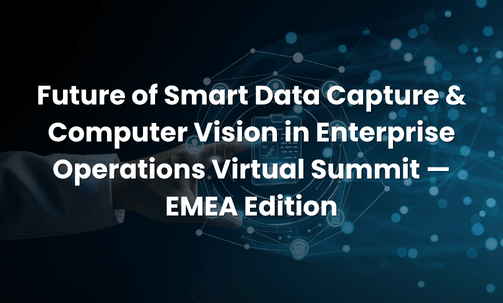 Future of Smart Data Capture & Computer Vision in Enterprise Operations Virtual Summit — EMEA Edition