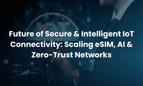 Future of Secure & Intelligent IoT Connectivity: Scaling eSIM, AI & Zero-Trust Networks