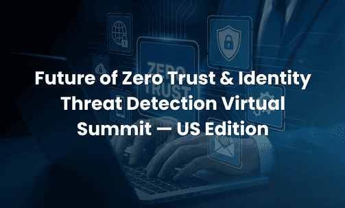 Future of Zero Trust & Identity Threat Detection Virtual Summit — US Edition