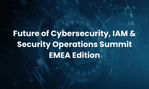 Future of Cybersecurity, IAM & Security Operations Summit — EMEA Edition